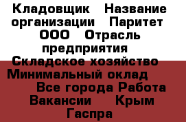 Кладовщик › Название организации ­ Паритет, ООО › Отрасль предприятия ­ Складское хозяйство › Минимальный оклад ­ 25 000 - Все города Работа » Вакансии   . Крым,Гаспра